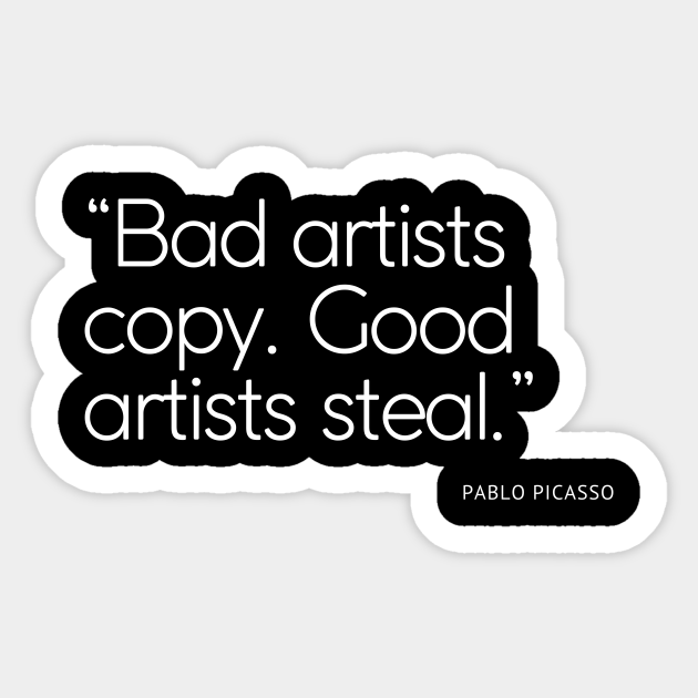 Bad artists copy. Good artists steal Art Quote Sticker TeePublic
